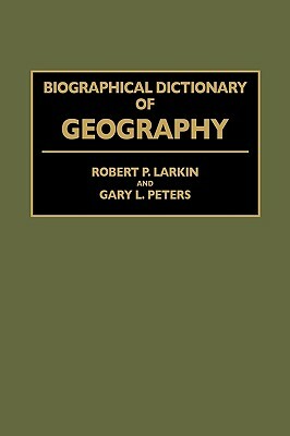 Biographical Dictionary of Geography by Robert Larkin, Gary Peters