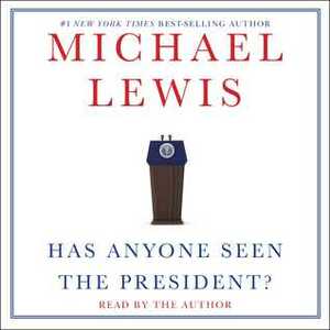 Has Anyone Seen the President? by Michael Lewis