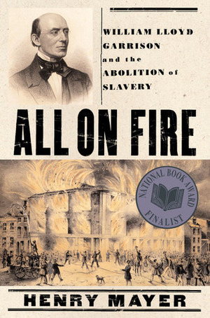 All on Fire: William Lloyd Garrison and the Abolition of Slavery by Henry Mayer