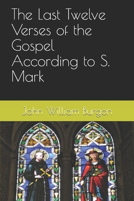 The Last Twelve Verses of the Gospel According to S. Mark by John William Burgon