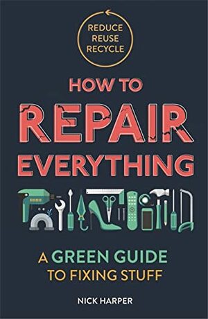 How to Repair Everything: A Green Guide to Fixing Stuff by Nick Harper