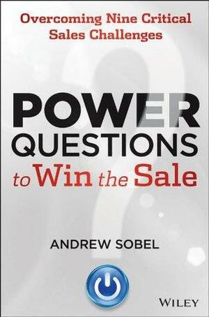 Power Questions to Win the Sale: Overcoming Nine Critical Sales Challenges by Andrew C. Sobel