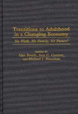 Transitions to Adulthood in a Changing Economy: No Work, No Family, No Future? by Michael J. Shanahan, Ann C. Crouter, Alan Booth