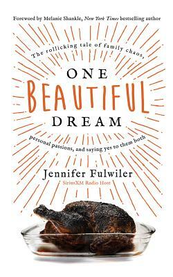 One Beautiful Dream: The Rollicking Tale of Family Chaos, Personal Passions, and Saying Yes to Them Both by Jennifer Fulwiler