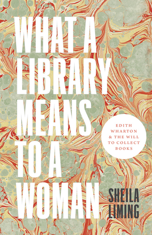 What a Library Means to a Woman: Edith Wharton and the Will to Collect Books by Sheila Liming