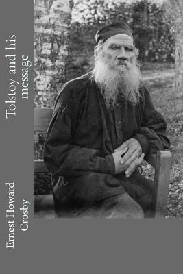Tolstoy and His Message: (with Tolstoy's Illustrated Biography) by Ernest Howard Crosby