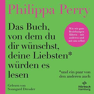 Das Buch, von dem du dir wünschst, deine Liebsten würden es lesen (und ein paar von den anderen auch): Wie wir gute Beziehungen führen – mit anderen und mit uns selbst: 1 CD by Philippa Perry