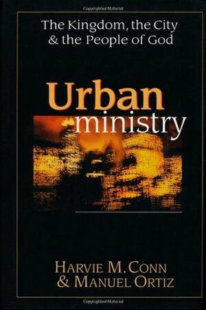 Urban Ministry: The Kingdom, the City & the People of God by Manuel Ortiz, Harvie M. Conn