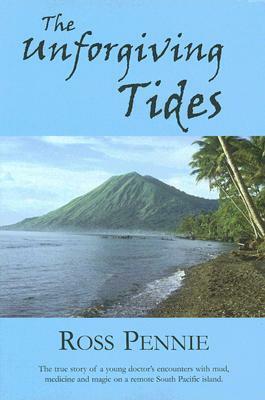 Unforgiving Tides: A Young Doctor Encounters Mud, Medicine and Magic on a Remote South Pacific Island by Ross Pennie