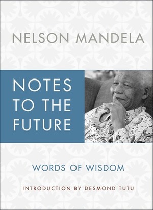 Notes to the Future: The Authorized Book of Selected Quotations by Desmond Tutu, Nelson Mandela