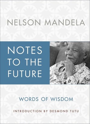 Notes to the Future: The Authorized Book of Selected Quotations by Nelson Mandela, Desmond Tutu