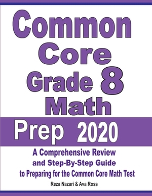 Common Core Grade 8 Math Prep 2020: A Comprehensive Review and Step-By-Step Guide to Preparing for the Common Core Math Test by Ava Ross, Reza Nazari