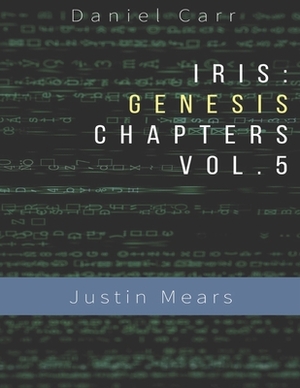 Iris Genesis Chapters - Vol. 5 - "Justin Mears": Ch. 24-30 by Daniel Carr
