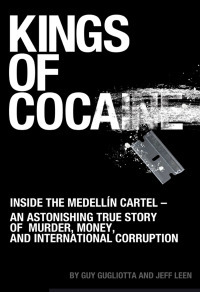 Kings of Cocaine: Inside the Medellain Cartel, an Astonishing True Story of Murder, Money, and International Corruption by Guy Gugliotta