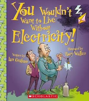 You Wouldn't Want to Live Without Electricity! by Caroline Coleman, Ian Graham, Rory Walker, Stephen Haynes, David Salariya