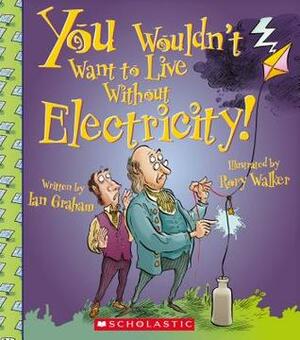 You Wouldn't Want to Live Without Electricity! by Ian Graham, Stephen Haynes, David Salariya, Rory Walker, Caroline Coleman