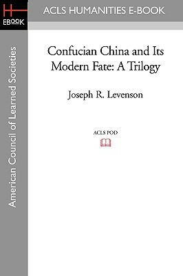 Confucian China and Its Modern Fate: A Trilogy by Joseph R. Levenson