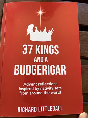 37 Kings and a Budgerigar: advent reflections inspired by nativity sets from around the world  by Richard Littledale