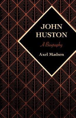 John Huston: A Biography by Axel Madsen