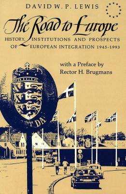 The Road to Europe: History, Institutions and Prospects of European Integration 1945-1993 by David W. Lewis