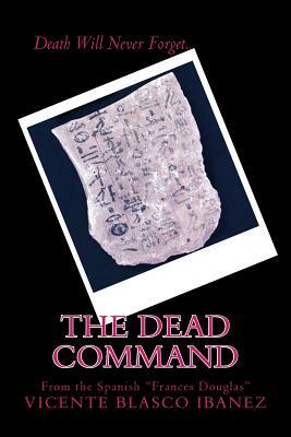 The Dead Command: Death Will Never Forget.. by Vicente Blasco Ibanez