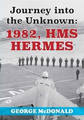 Journey to the Unknown: 1982, HMS Hermes by George McDonald