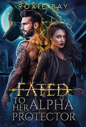 Fated to Her Alpha Protector by Roxie Ray, Roxie Ray