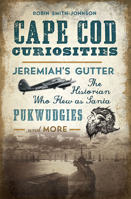 Cape Cod Curiosities: Jeremiah's Gutter, the Historian Who Flew as Santa, Pukwudgies and More by Robin Smith-Johnson