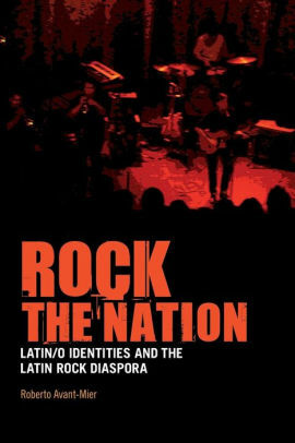 Rock the Nation: Latin/o Identities and the Latin Rock Diaspora by Roberto Avant-Mier