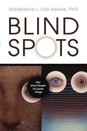 Blind Spots: Why Smart People Do Dumb Things by Madeleine L. Van Hecke