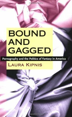 Bound and Gagged: Pornography and the Politics of Fantasy in America by Laura Kipnis