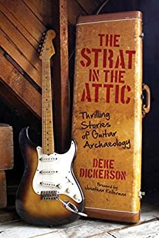 The Strat in the Attic: Thrilling Stories of Guitar Archaeology by Deke Dickerson