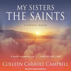 My Sisters the Saints: A Spiritual Memoir by Colleen Carroll Campbell