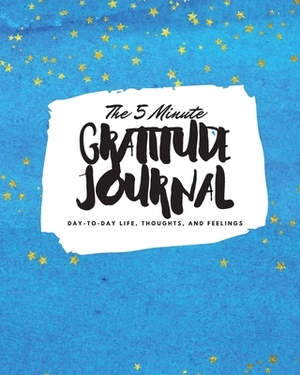 The 5 Minute Gratitude Journal: Day-To-Day Life, Thoughts, and Feelings (8x10 Softcover Journal) by Sheba Blake