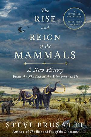 The Rise and Reign of the Mammals: A New History, from the Shadow of the Dinosaurs to Us by Steve Brusatte