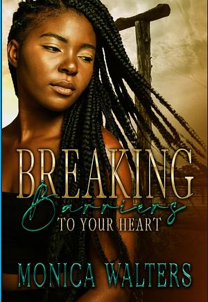 Breaking Barriers to Your Heart by Monica Walters