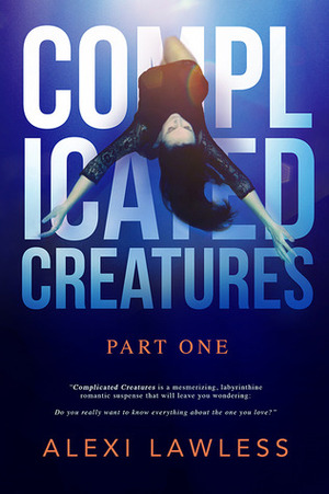 Complicated Creatures: Part One by Alexi Lawless