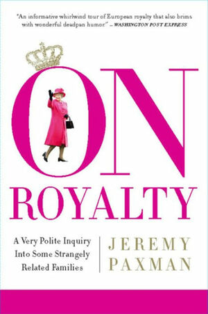 On Royalty: A Very Polite Inquiry Into Some Strangely Related Families by Jeremy Paxman