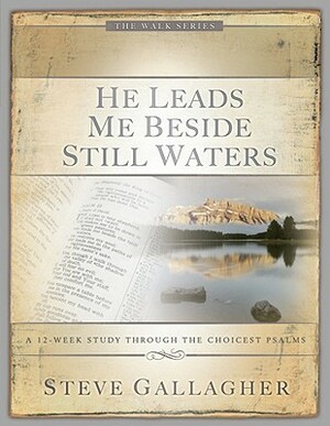 He Leads Me Beside Still Waters: A 12-Week Study Through the Choicest Psalms by Steve Gallagher