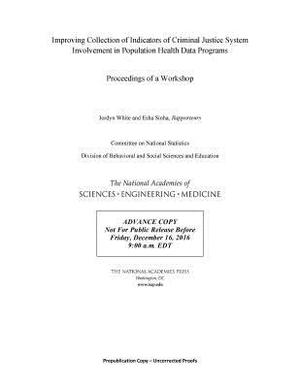 Improving Collection of Indicators of Criminal Justice System Involvement in Population Health Data Programs: Proceedings of a Workshop by Committee on National Statistics, National Academies of Sciences Engineeri, Division of Behavioral and Social Scienc