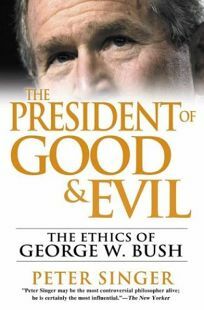 The President of Good and Evil: The Ethics of George W. Bush by Peter Singer