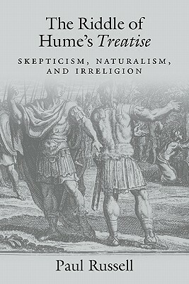 The Riddle of Hume's Treatise: Skepticism, Naturalism, and Irreligion by Paul Russell