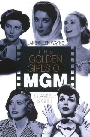 The Golden Girls of MGM: Glamour and Grief by Jane Ellen Wayne, Jane Ellen Wayne
