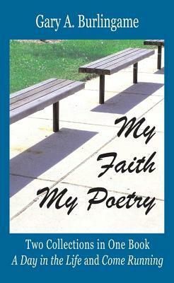 My Faith, My Poetry: In Two Sets - A Day in the Life & Come Running by Gary a. Burlingame