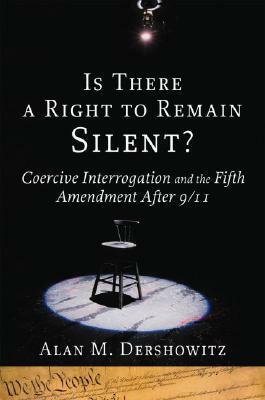 Is There a Right to Remain Silent?: Coercive Interrogation and the Fifth Amendment After 9/11 by Alan M. Dershowitz