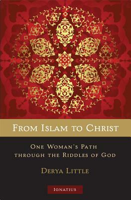 From Islam to Christ: One Woman's Path Through the Riddles of God by Derya Little