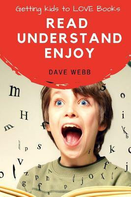 Read Understand Enjoy: Getting Kids to LOVE Books by Dave Webb