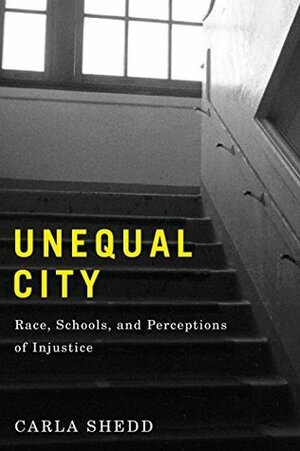 Unequal City: Race, Schools, and Perceptions of Injustice by Carla Shedd