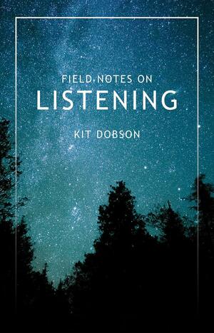 Field Notes on Listening by Kit Dobson