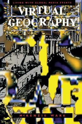 Virtual Geography: Living with Global Media Events by McKenzie Wark